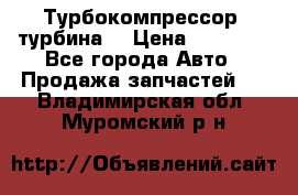 Турбокомпрессор (турбина) › Цена ­ 10 000 - Все города Авто » Продажа запчастей   . Владимирская обл.,Муромский р-н